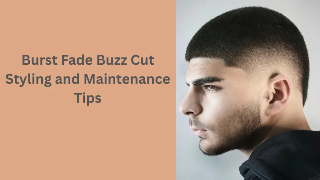 Burst Fade Buzz Cut Styling and Maintenance Tips